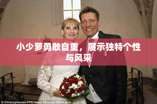 小少萝勇敢自重，展示独特个性与风采