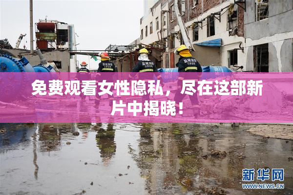 免费观看女性隐私，尽在这部新片中揭晓！