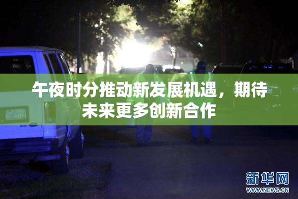 午夜时分推动新发展机遇，期待未来更多创新合作