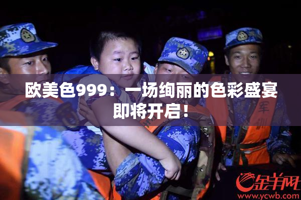 欧美色999：一场绚丽的色彩盛宴即将开启！