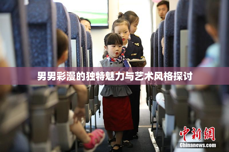 男男彩漫的独特魅力与艺术风格探讨