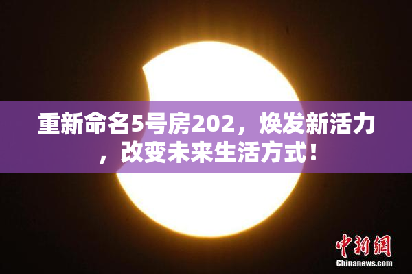 重新命名5号房202，焕发新活力，改变未来生活方式！