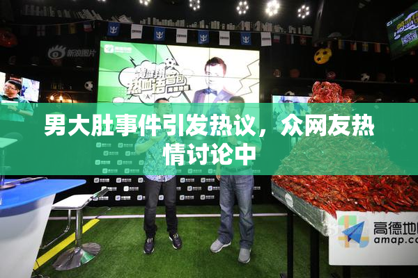男大肚事件引发热议，众网友热情讨论中