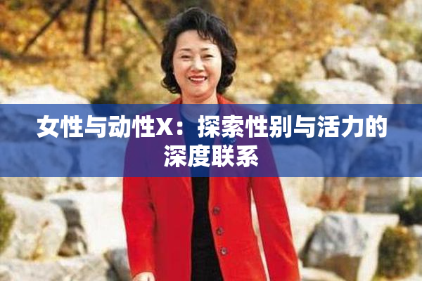 女性与动性X：探索性别与活力的深度联系