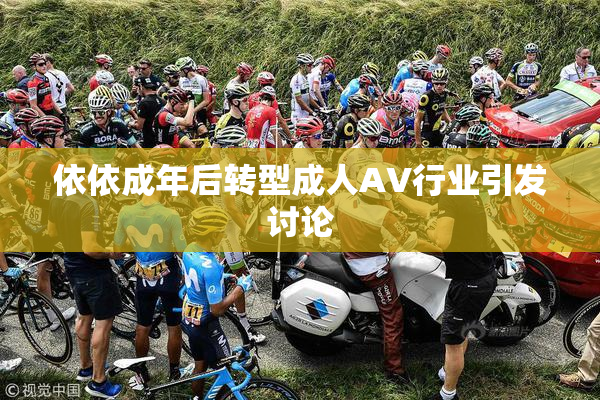 依依成年后转型成人AV行业引发讨论