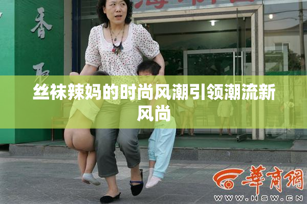 丝袜辣妈的时尚风潮引领潮流新风尚