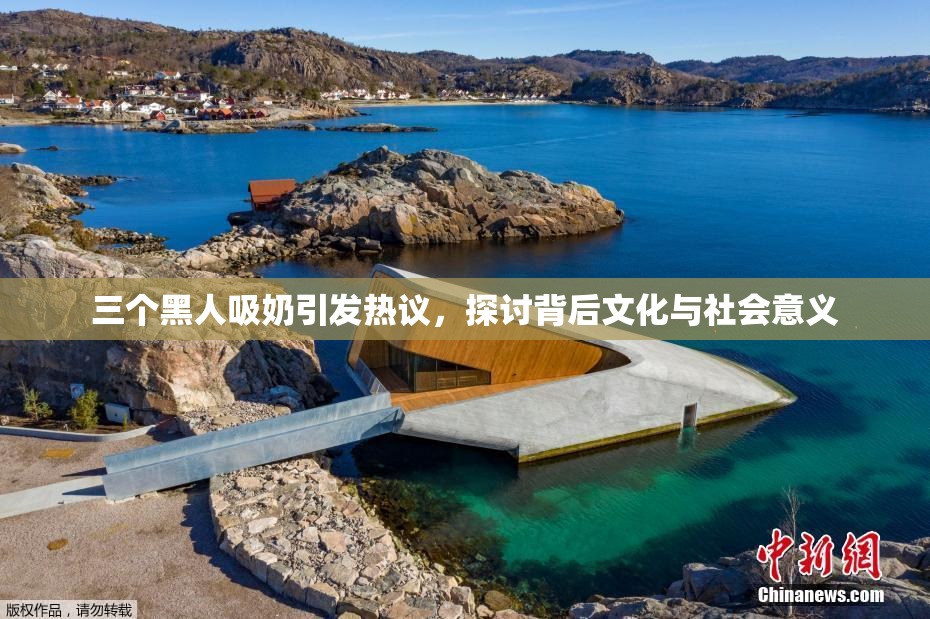 三个黑人吸奶引发热议，探讨背后文化与社会意义