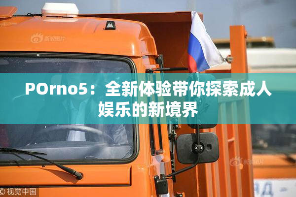 POrno5：全新体验带你探索成人娱乐的新境界