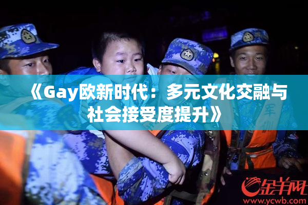 《Gay欧新时代：多元文化交融与社会接受度提升》