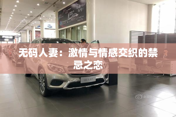无码人妻：激情与情感交织的禁忌之恋