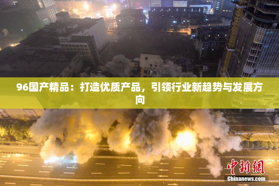 96国产精品：打造优质产品，引领行业新趋势与发展方向