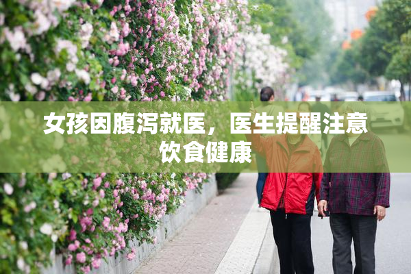 女孩因腹泻就医，医生提醒注意饮食健康