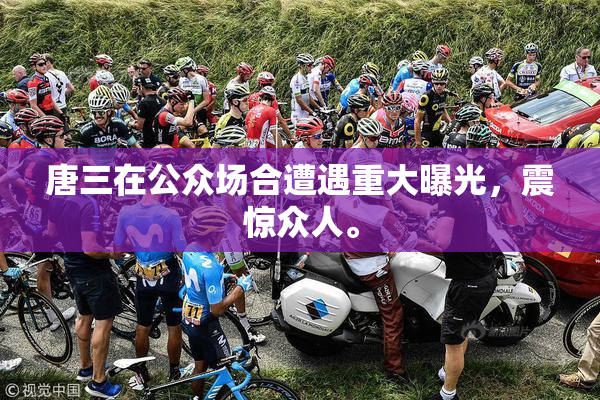 唐三在公众场合遭遇重大曝光，震惊众人。