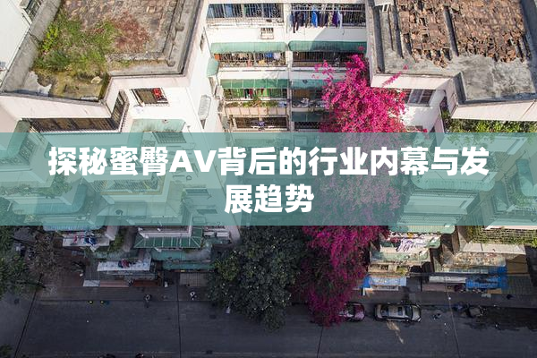 探秘蜜臀AV背后的行业内幕与发展趋势