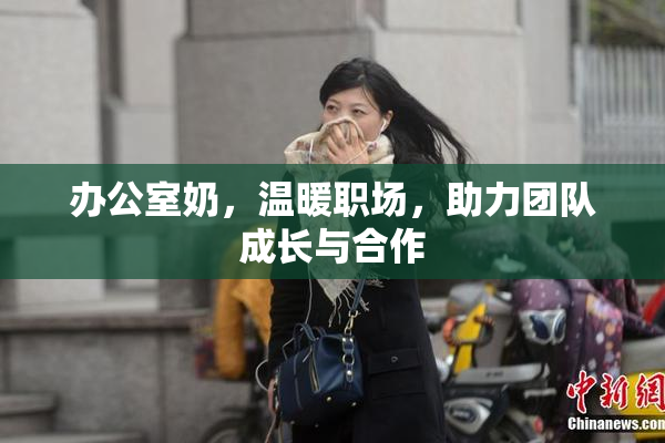 办公室奶，温暖职场，助力团队成长与合作