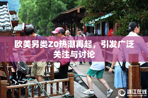 欧美另类Z0热潮再起，引发广泛关注与讨论