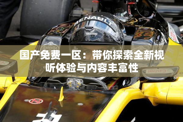 国产免费一区：带你探索全新视听体验与内容丰富性