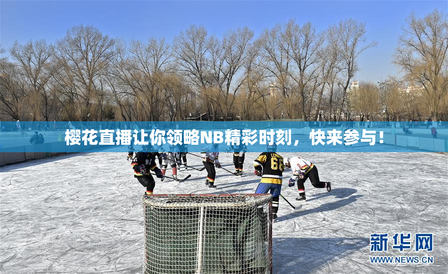 樱花直播让你领略NB精彩时刻，快来参与！