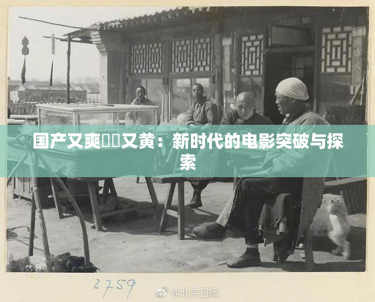 国产又爽❌‌又黄：新时代的电影突破与探索