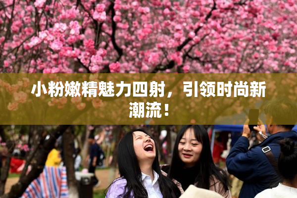 小粉嫩精魅力四射，引领时尚新潮流！
