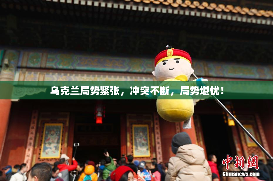 乌克兰局势紧张，冲突不断，局势堪忧！