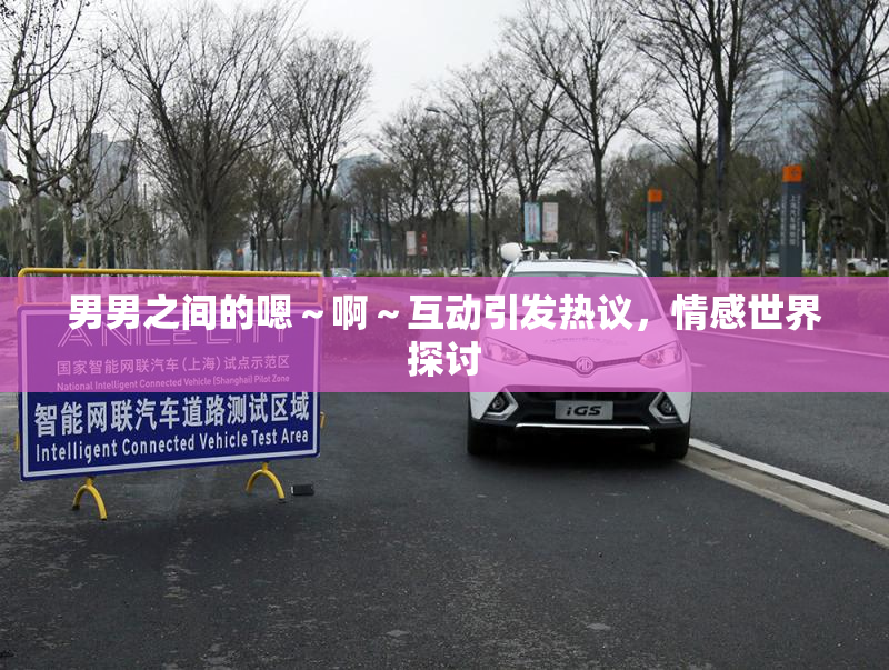 男男之间的嗯～啊～互动引发热议，情感世界探讨