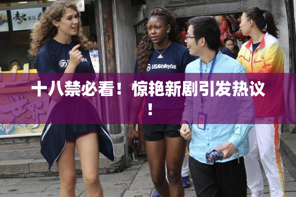 十八禁必看！惊艳新剧引发热议！