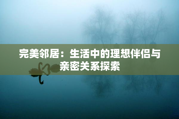 完美邻居：生活中的理想伴侣与亲密关系探索
