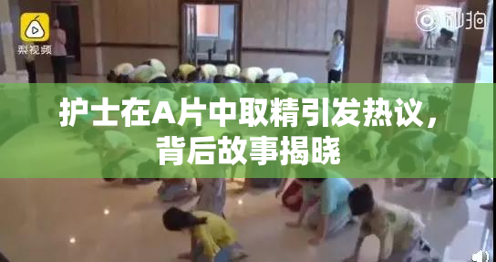 护士在A片中取精引发热议，背后故事揭晓