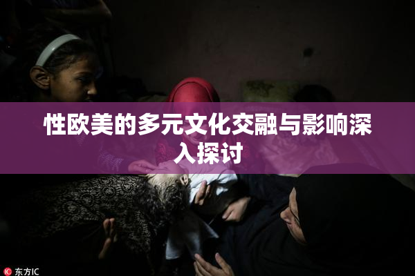 性欧美的多元文化交融与影响深入探讨