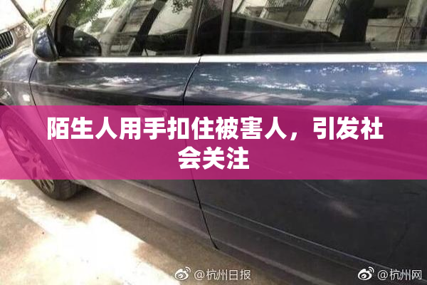 陌生人用手扣住被害人，引发社会关注