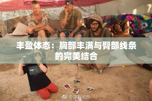 丰盈体态：胸部丰满与臀部线条的完美结合