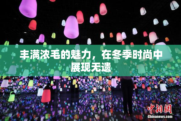 丰满浓毛的魅力，在冬季时尚中展现无遗