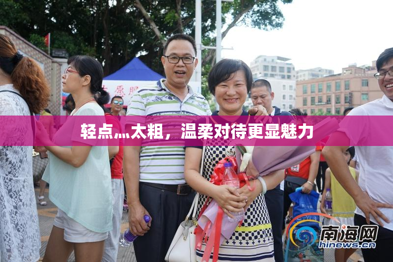 轻点灬太粗，温柔对待更显魅力