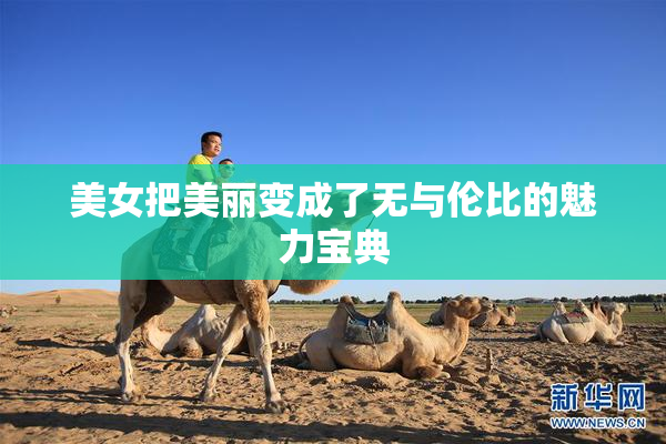 美女把美丽变成了无与伦比的魅力宝典