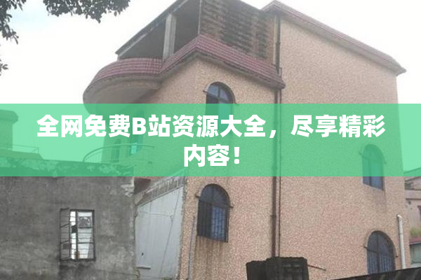 全网免费B站资源大全，尽享精彩内容！