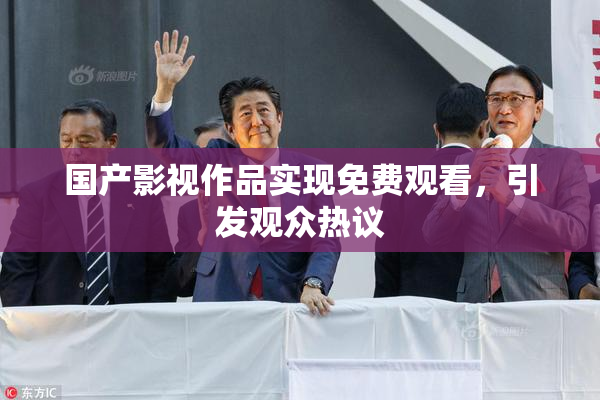 国产影视作品实现免费观看，引发观众热议