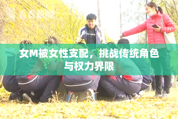 女M被女性支配，挑战传统角色与权力界限