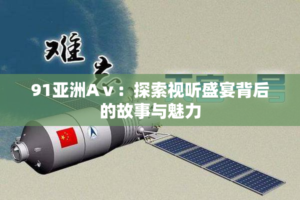 91亚洲Aⅴ：探索视听盛宴背后的故事与魅力