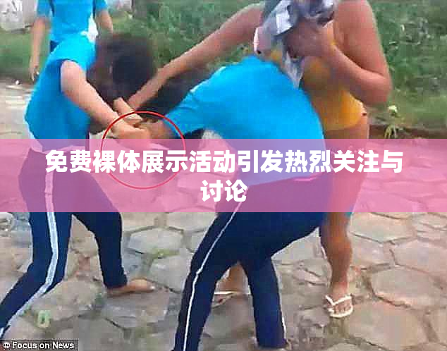 免费裸体展示活动引发热烈关注与讨论