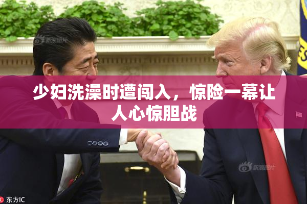 少妇洗澡时遭闯入，惊险一幕让人心惊胆战
