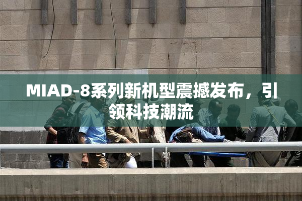 MIAD-8系列新机型震撼发布，引领科技潮流