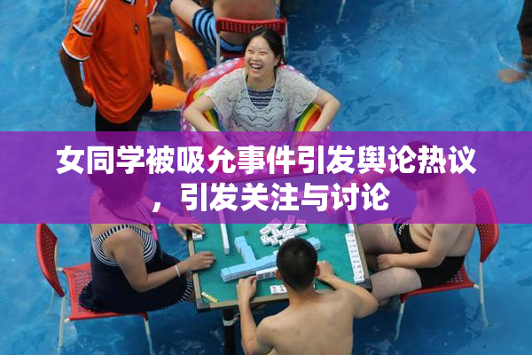 女同学被吸允事件引发舆论热议 ，引发关注与讨论