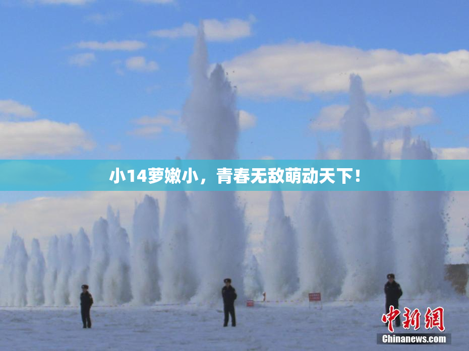 小14萝嫩小，青春无敌萌动天下！