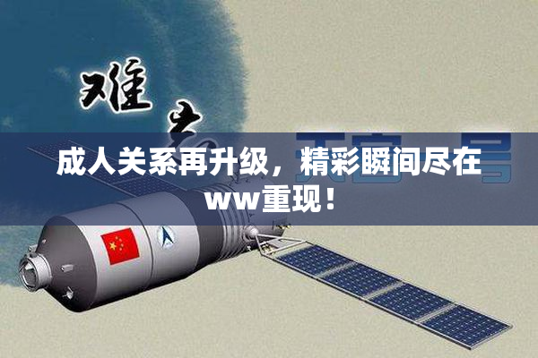 成人关系再升级，精彩瞬间尽在ww重现！