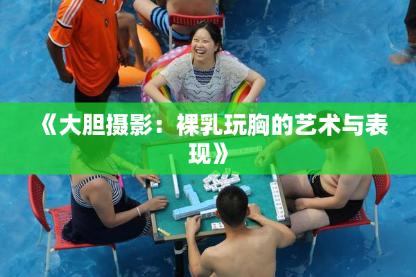 《大胆摄影：裸乳玩胸的艺术与表现》