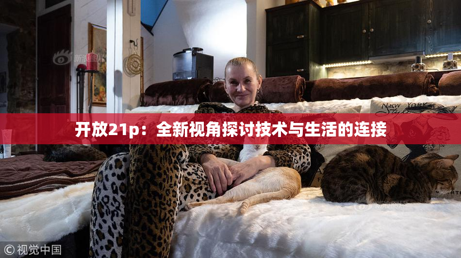 开放21p：全新视角探讨技术与生活的连接