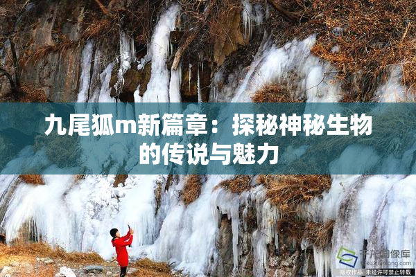 九尾狐m新篇章：探秘神秘生物的传说与魅力