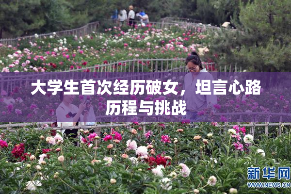 大学生首次经历破女，坦言心路历程与挑战