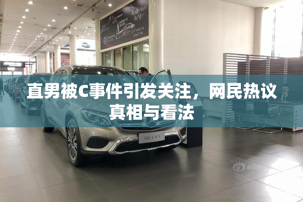 直男被C事件引发关注，网民热议真相与看法
